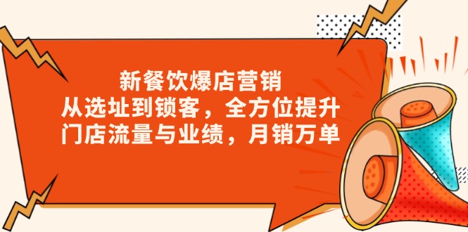 新 餐饮爆店营销，从选址到锁客，全方位提升门店流量与业绩，月销万单-星火轻创