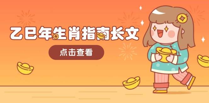 乙巳年生肖指南长文，结合大环境与生肖，字字精华，助你财福顺利 迎接好运-星火轻创
