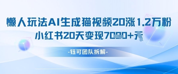 懒人玩法AI生成猫咪图片视频，20涨1.2W万粉，小红书商单20天变现7k-星火轻创