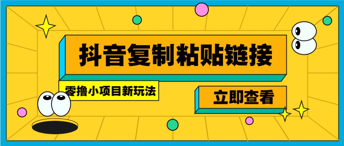 零撸小项目，新玩法，抖音复制链接0.07一条，20秒一条，无限制。-星火轻创