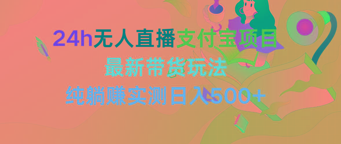 (9934期)24h无人直播支付宝项目，最新带货玩法，纯躺赚实测日入500+-星火轻创