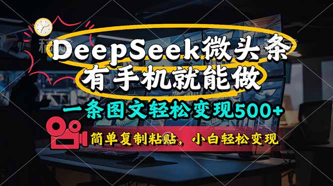 一条图文轻松变现500+，DeeSeep微头条，有手机就能做，简单复制粘贴，…-星火轻创