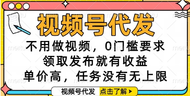 视频号代发，不用做视频，0门槛要求，领取发布就有收益，单价高，任务没有无上限【揭秘】-星火轻创