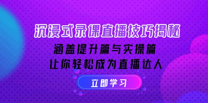 沉浸式-录课直播技巧揭秘：涵盖提升篇与实操篇, 让你轻松成为直播达人-星火轻创