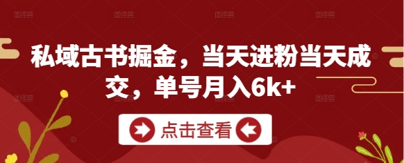 私域古书掘金，当天进粉当天成交，单号月入6k+-星火轻创