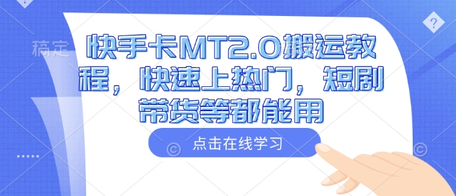 快手卡MT2.0搬运教程，快速上热门，短剧带货等都能用-星火轻创