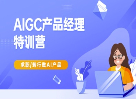 AIGC产品经理特训营-产品经理较教程，求职转行做AI产品-星火轻创