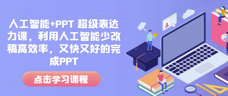 人工智能+PPT 超级表达力课，利用人工智能少改稿高效率，又快又好的完成PPT-星火轻创