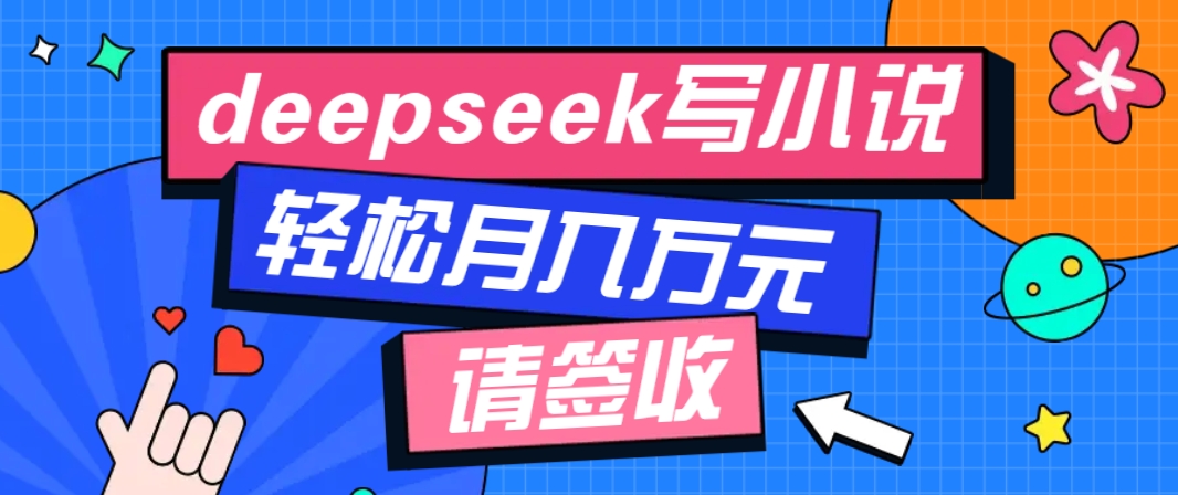 利用Deepseek写小说,零门槛AI小说创作全攻略,新手也能轻松学会提升收入-星火轻创