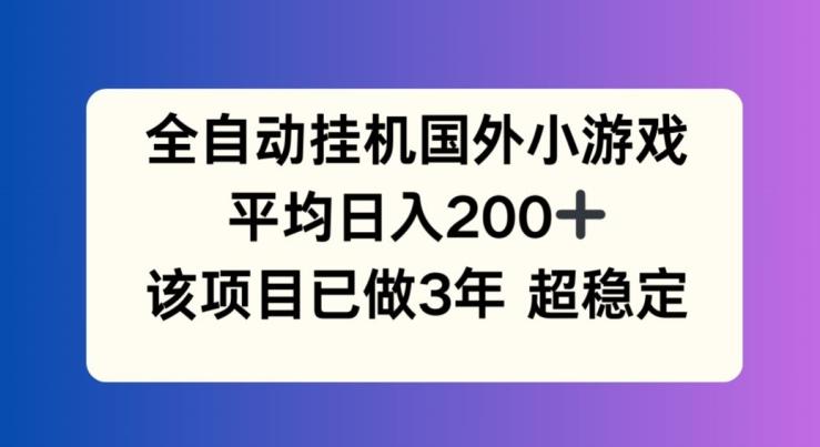 全自动挂机国外小游戏，平均日入200+，此项目已经做了3年 稳定持久【揭秘】-星火轻创