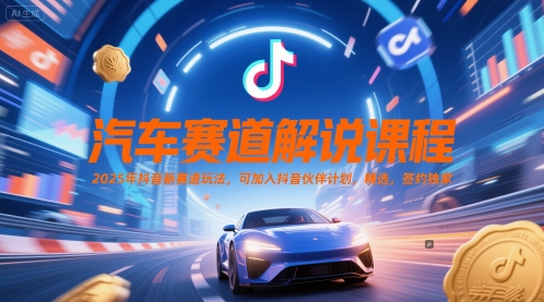 汽车赛道解说课程，2025年抖音新赛道玩法，可加入抖音伙伴计划，精选，签约独家-小艾项目网