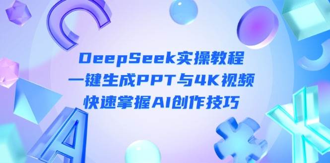 DeepSeek入门实操教程：一键生成PPT与4K视频，快速掌握AI创作技巧-星火轻创