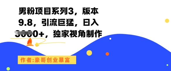 男粉项目系列3，版本9.8，引流巨猛，日入1k+，独家视角制作-星火轻创