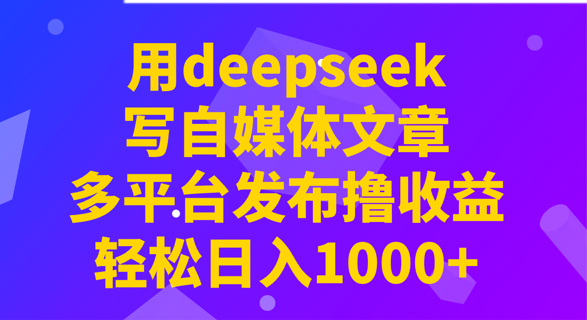 用deepseek写自媒体文章，多平台发布撸收益，轻松日入1000+！-星火轻创