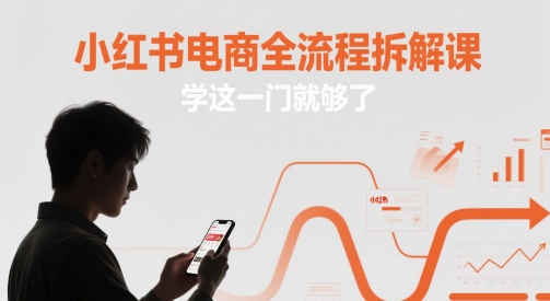 小红书电商全流程拆解课，学这一门就够了-星火轻创