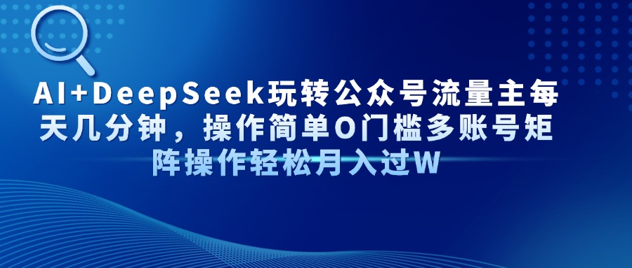 AI+DeepSeek玩转公众号流量主每天几分钟，操作简单O门槛多账号矩阵操作…-星火轻创