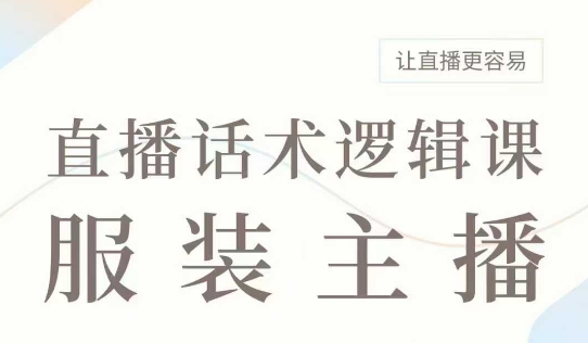 直播带货：服装主播话术逻辑课，服装主播话术大全，让直播更容易-星火轻创