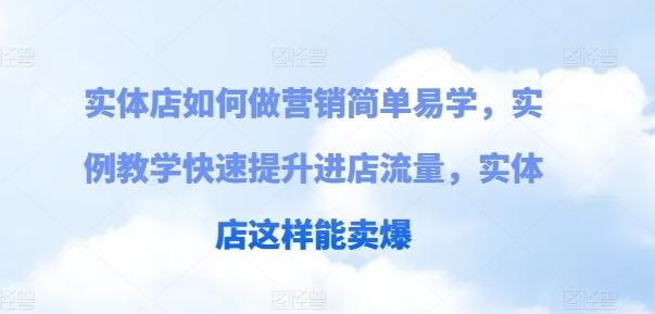 实体店如何做营销简单易学，实例教学快速提升进店流量，实体店这样能卖爆-星火轻创