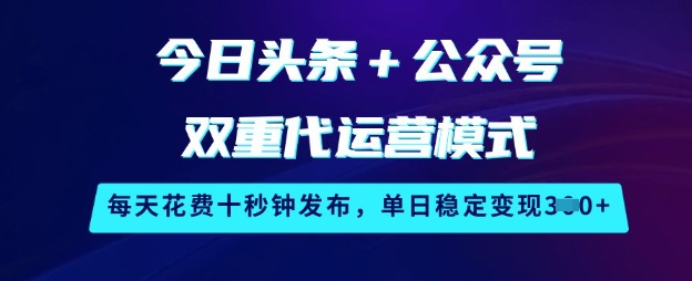 今日头条+公众号双重代运营模式，每天花费十秒钟发布，单日稳定变现3张【揭秘】-星火轻创