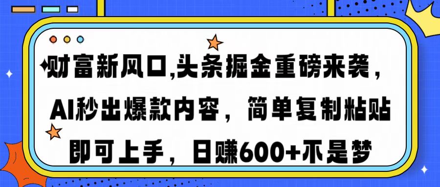 财富新风口,头条掘金重磅来袭AI秒出爆款内容简单复制粘贴即可上手，日…-星火轻创