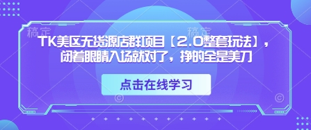 TK美区无货源店群项目【2.0整套玩法】，闭着眼睛入场就对了，挣的全是美刀-星火轻创