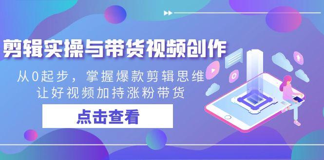 剪辑实操与带货视频创作，从0起步，掌握爆款剪辑思维，让好视频加持涨粉带货-星火轻创