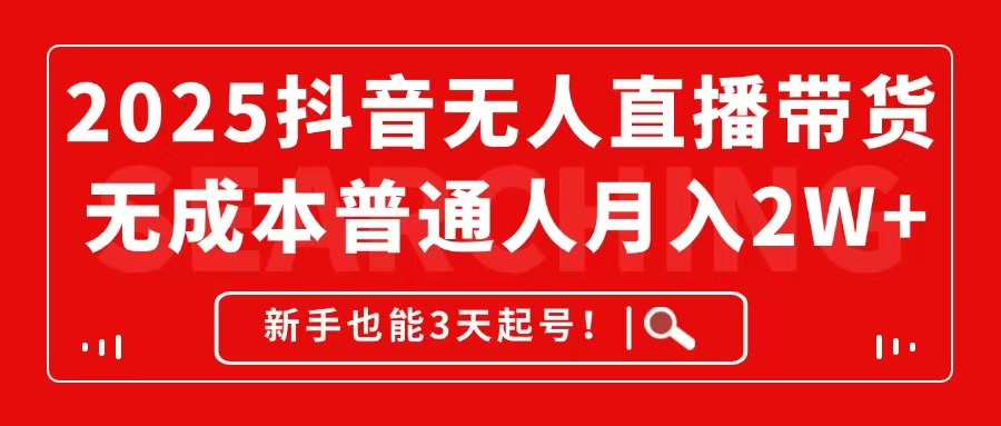2025抖音无人直播带货，无成本月入2W+，新手也能3天起号！-星火轻创