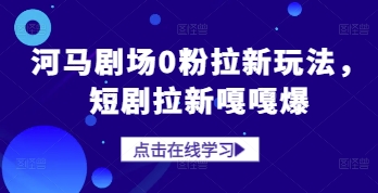 河马剧场0粉拉新玩法，短剧拉新嘎嘎爆-星火轻创