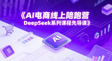AI电商线上陪跑营，DeepSeek系列课程先导课-星火轻创