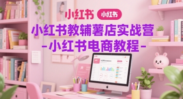 小红书教辅薯店实战营-小红书电商教程-星火轻创