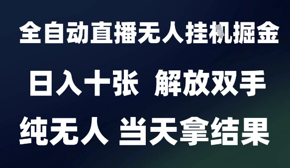2025最新全自动直播无人挂G掘金，日入十张，解放双手纯无人，当天拿结果【揭秘】-星火轻创