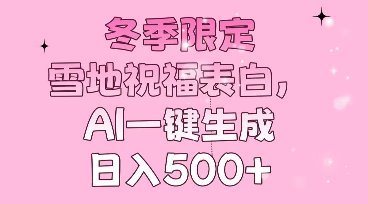 冬季限定，雪地祝福表白，AI一键生成，日入500+-星火轻创