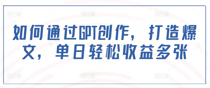 如何通过GPT创作，打造爆文，单日轻松收益多张-星火轻创