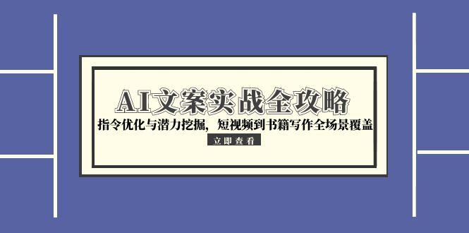 AI文案实战全攻略，指令优化与潜力挖掘，短视频到书籍写作全场景覆盖-星火轻创