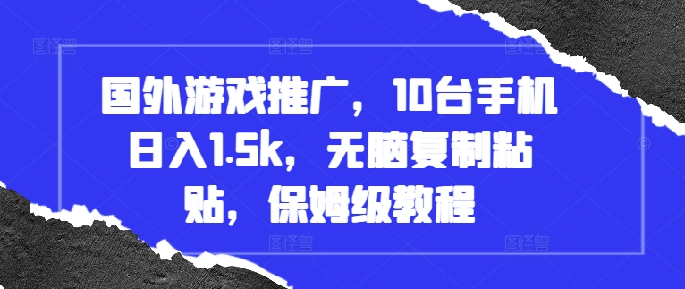 国外游戏推广，10台手机日入1.5k，无脑复制粘贴，保姆级教程【揭秘】-星火轻创