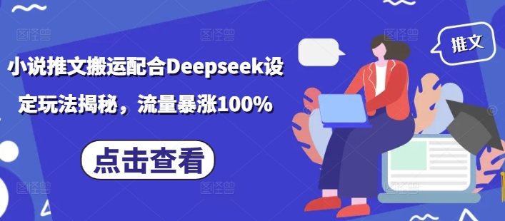 小说推文搬运配合Deepseek设定玩法揭秘，流量暴涨100%-星火轻创