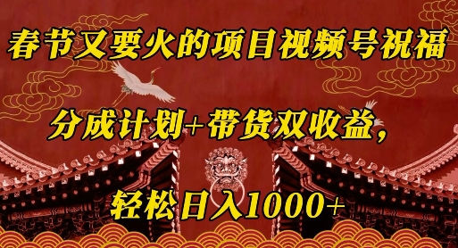 春节又要火的项目视频号祝福,分成计划+带货双收益,轻松日入几张【揭秘】