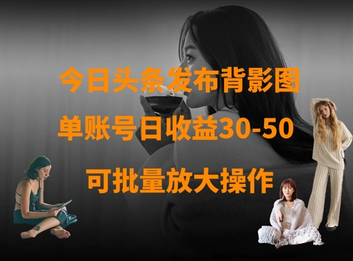 今日头条发布背影图，单账号日收益30-50，可放大操作-星火轻创