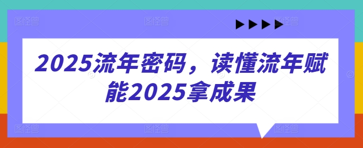 2025流年密码，读懂流年赋能2025拿成果-星火轻创