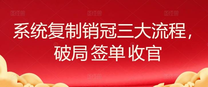 系统复制销冠三大流程，破局 签单 收官-星火轻创