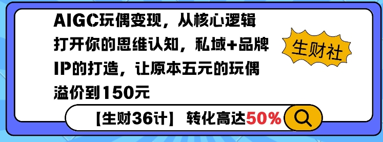 AIGC玩偶变现，从核心逻辑打开你的思维认知，私域+品牌IP的打造，让原本五元的玩偶溢价到150元-星火轻创