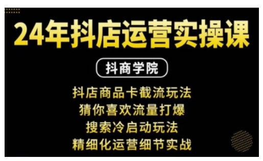 抖音小店运营实操课：抖店商品卡截流玩法，猜你喜欢流量打爆，搜索冷启动玩法，精细化运营细节实战-星火轻创