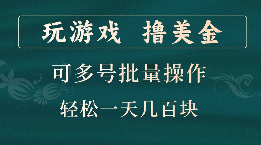 玩游戏撸美金，可多号批量操作，边玩边赚钱，一天几百块轻轻松松！-星火轻创