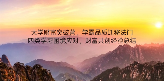 大学财富突破营，学霸品质迁移法门，四类学习困境应对，财富共创经验总结-星火轻创