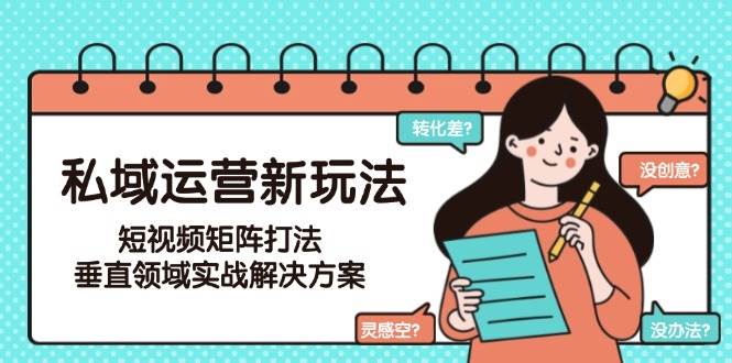 私域运营新玩法，短视频矩阵打法，垂直领域实战解决方案(更新6月)-星火轻创