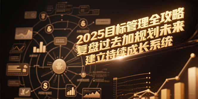2025目标管理全攻略，复盘过去加规划未来，建立持续成长系统-星火轻创