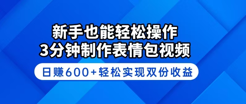 新手也能轻松操作！3分钟制作表情包视频，日赚600+轻松实现双份收益-星火轻创