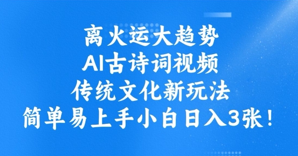 离火运大趋势，ai古诗词视频，传统文化新玩法，简单易上手小白日入3张-星火轻创