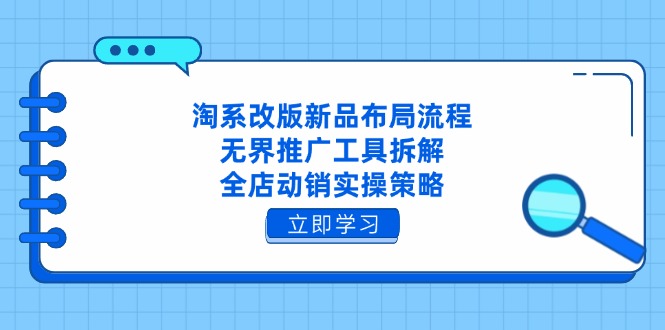 淘系改版新品布局流程，无界推广工具拆解，全店动销实操策略-星火轻创