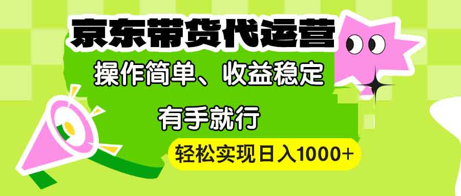 【京东带货代运营】操作简单、收益稳定、有手就行！轻松实现日入1000+-星火轻创
